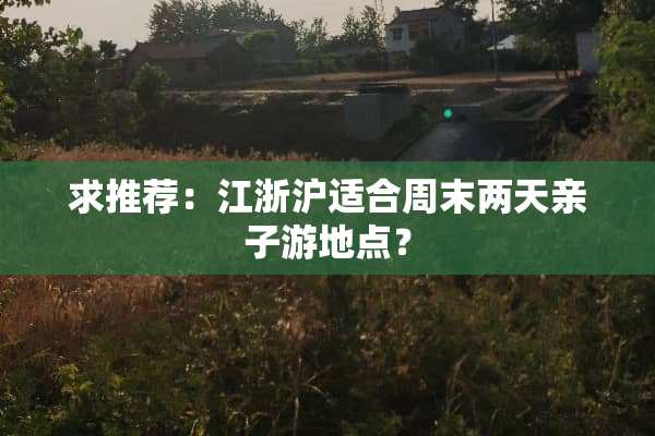 求推荐：江浙沪适合周末两天亲子游地点？