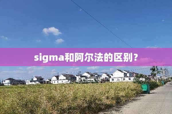 sigma和阿尔法的区别？