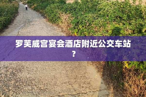 罗芙威宫宴会酒店附近公交车站？