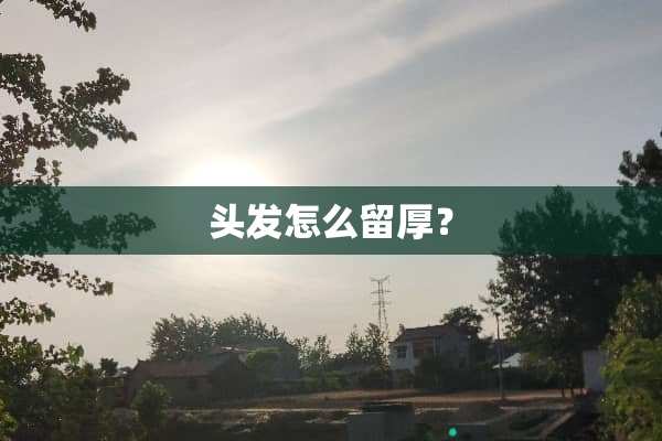 头发怎么留厚？