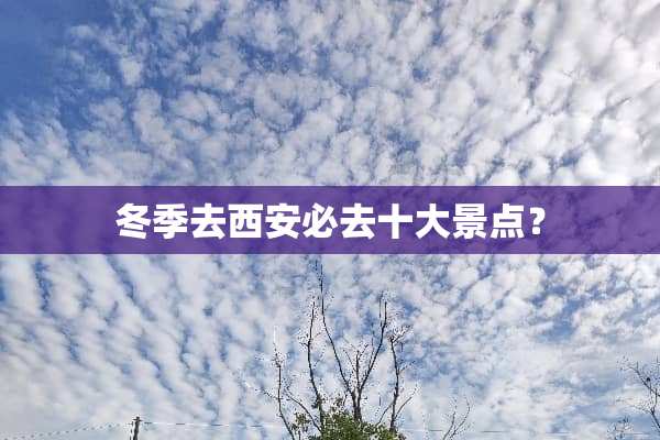 冬季去西安必去十大景点？
