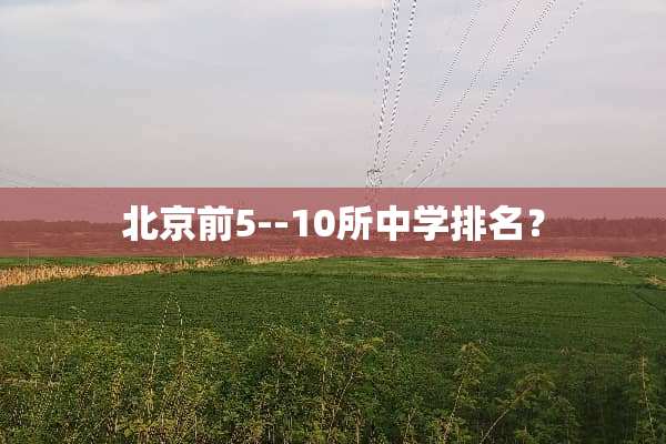北京前5--10所中学排名？