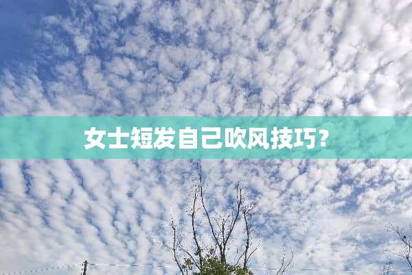 女士短发自己吹风技巧？