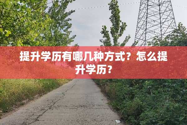 提升学历有哪几种方式？怎么提升学历？