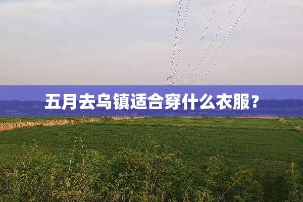 五月去乌镇适合穿什么衣服？