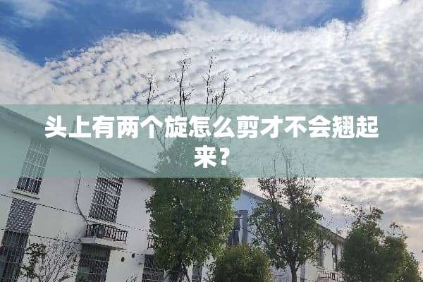 头上有两个旋怎么剪才不会翘起来？