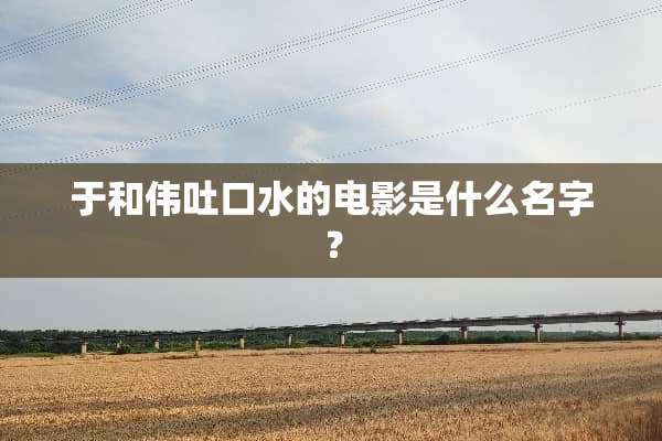 于和伟吐口水的电影是什么名字？