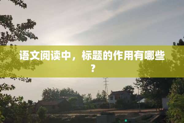 语文阅读中，标题的作用有哪些？