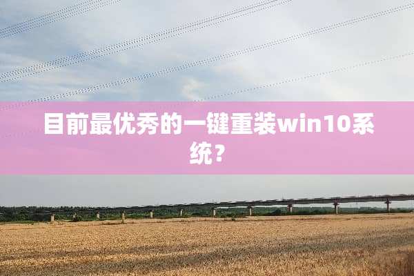 目前最优秀的一键重装win10系统？