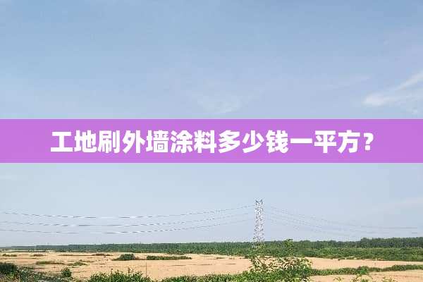 工地刷外墙涂料多少钱一平方？