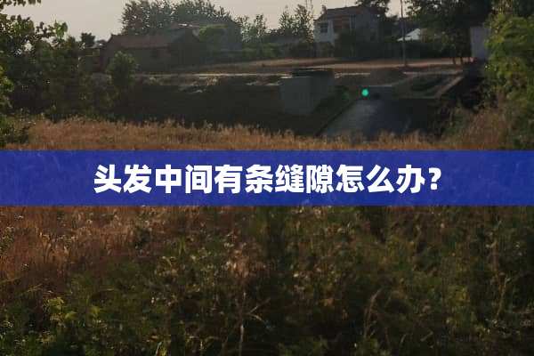 头发中间有条缝隙怎么办？