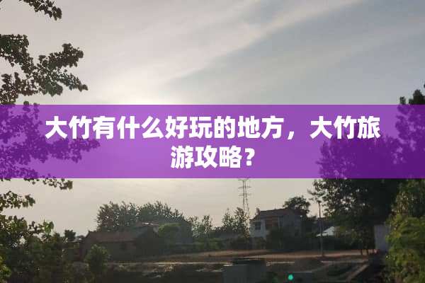 大竹有什么好玩的地方，大竹旅游攻略？
