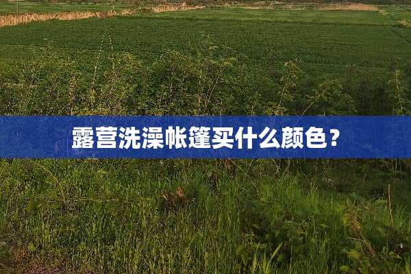 露营洗澡帐篷买什么颜色？