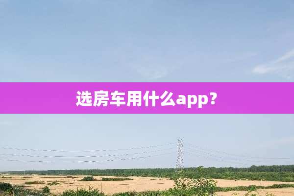 选房车用什么app？