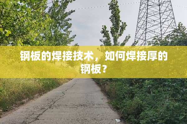钢板的焊接技术，如何焊接厚的钢板？