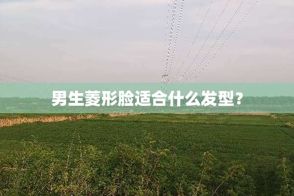 男生菱形脸适合什么发型？