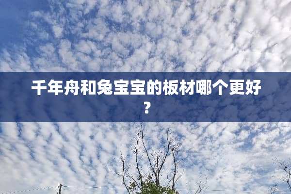千年舟和兔宝宝的板材哪个更好？