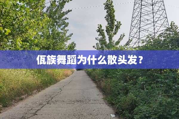 佤族舞蹈为什么散头发？