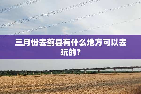 三月份去蓟县有什么地方可以去玩的？