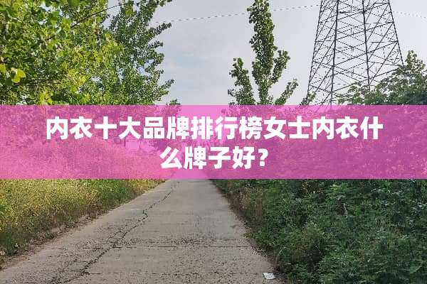 **十大品牌排行榜女士**什么牌子好？