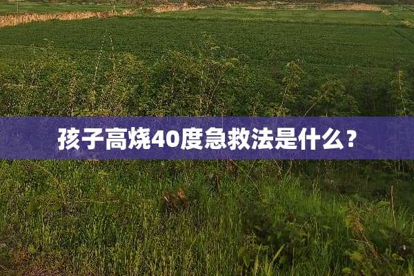 孩子高烧40度急救法是什么？