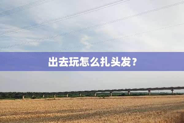 出去玩怎么扎头发？