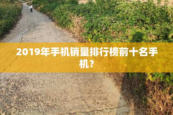 2019年手机销量排行榜前十名手机？