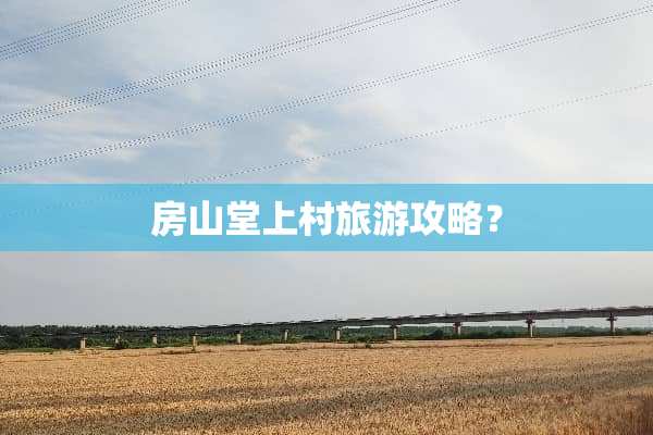房山堂上村旅游攻略？