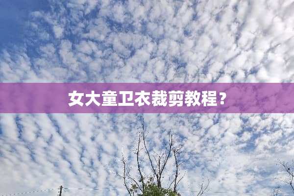 女大童卫衣裁剪教程？