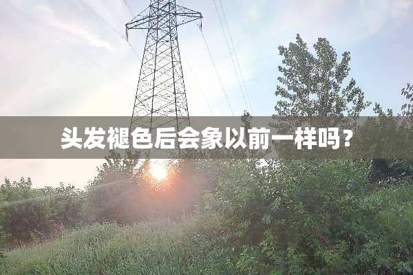 头发褪色后会象以前一样吗？