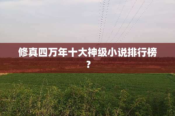 修真四万年十大神级小说排行榜？
