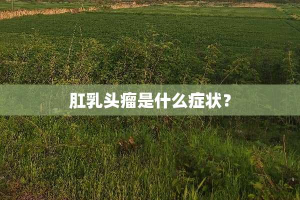 肛乳头瘤是什么症状？