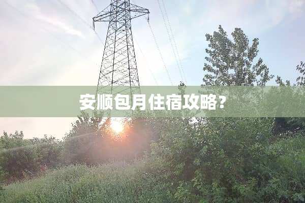 安顺包月住宿攻略？