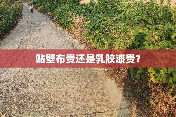 贴壁布贵还是*胶漆贵？