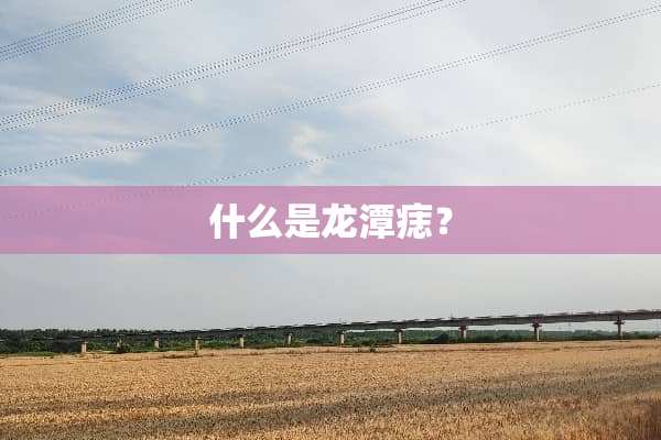 什么是龙潭痣？