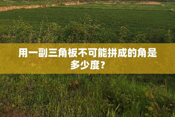 用一副三角板不可能拼成的角是多少度？