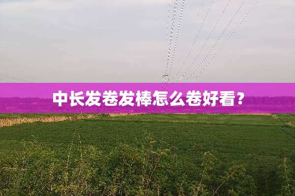 中长发卷发棒怎么卷好看？