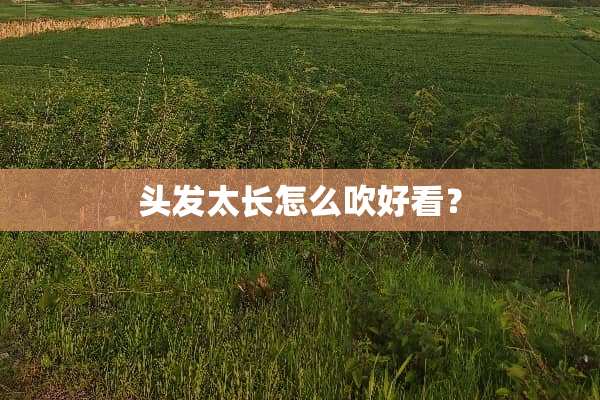 头发太长怎么吹好看？