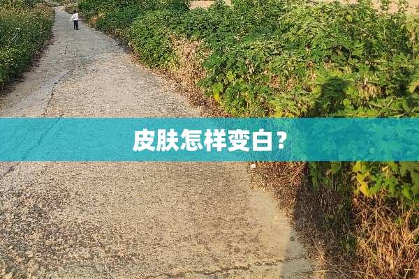 皮肤怎样变白？