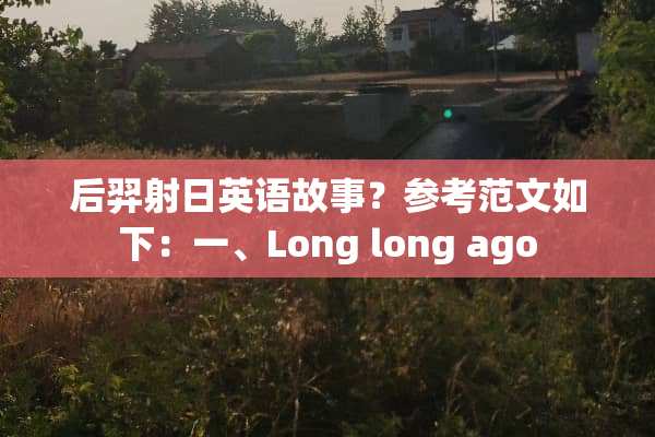 后羿射日英语故事？参考范文如下：一、Long long ago
