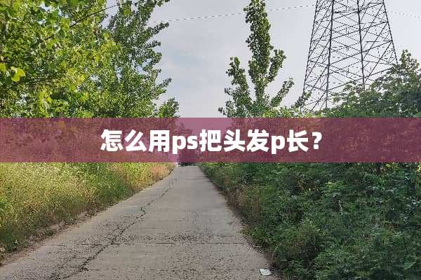 怎么用ps把头发p长？