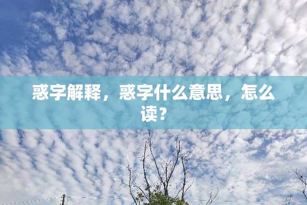 惑字解释，惑字什么意思，怎么读？