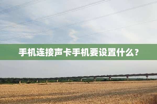 手机连接声卡手机要设置什么？