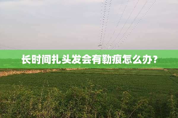 长时间扎头发会有勒痕怎么办？