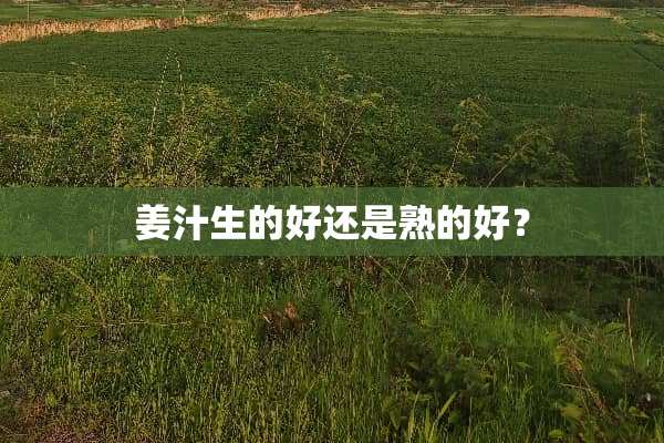 姜汁生的好还是熟的好？