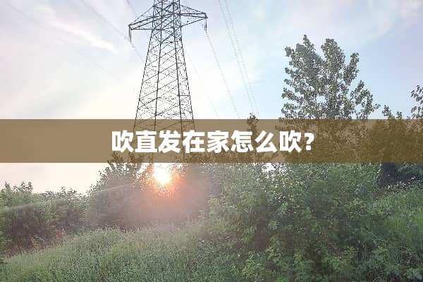 吹直发在家怎么吹？
