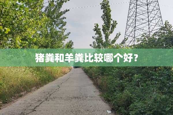 猪粪和羊粪比较哪个好？