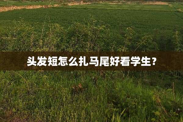 头发短怎么扎马尾好看学生？