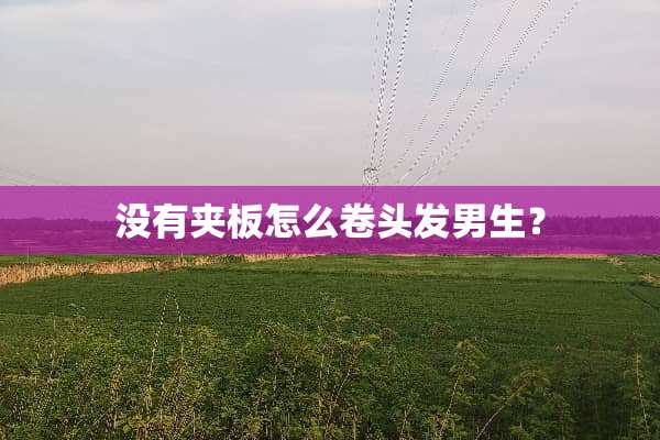没有夹板怎么卷头发男生？