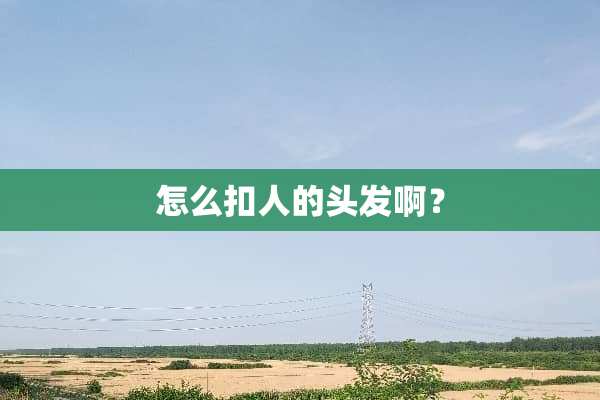 怎么扣人的头发啊？
